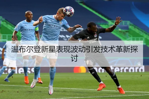 温布尔登新星表现波动引发技术革新探讨